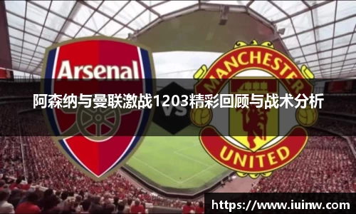 阿森纳与曼联激战1203精彩回顾与战术分析
