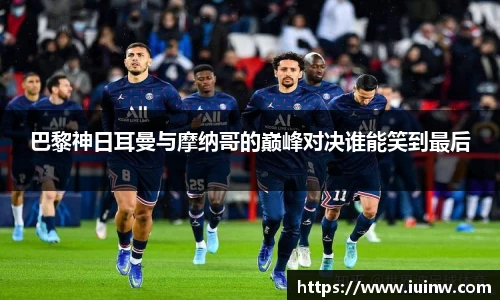 巴黎神日耳曼与摩纳哥的巅峰对决谁能笑到最后