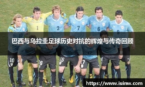 巴西与乌拉圭足球历史对抗的辉煌与传奇回顾