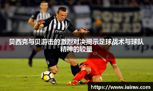 贝西克与贝游击的激烈对决揭示足球战术与球队精神的较量