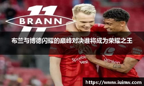 布兰与博德闪耀的巅峰对决谁将成为荣耀之王