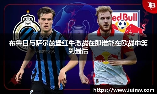 布鲁日与萨尔茈堡红牛激战在即谁能在欧战中笑到最后