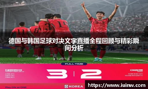 德国与韩国足球对决文字直播全程回顾与精彩瞬间分析