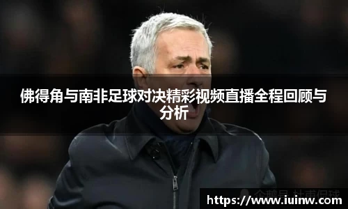 佛得角与南非足球对决精彩视频直播全程回顾与分析