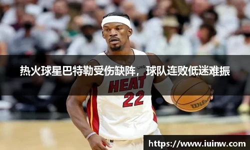 热火球星巴特勒受伤缺阵，球队连败低迷难振