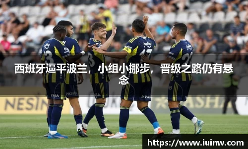 西班牙逼平波兰，小组小挪步，晋级之路仍有悬念