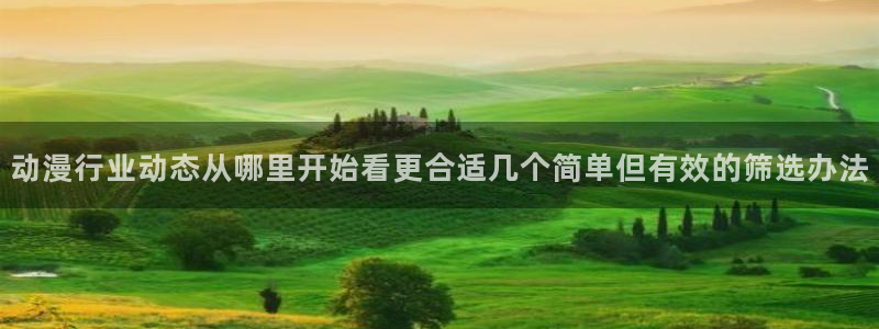 动漫天堂动漫最新更新：动漫行业动态从哪里开始看更合适几个简单但有效的筛选办法配图