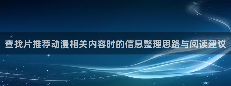 动漫天堂新番推荐：查找片推荐动漫相关内容时的信息整理思路与阅读建议配图