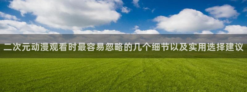 动漫天堂免费观看:二次元动漫观看时最容易忽略的几个细节以及实用选择建议配图