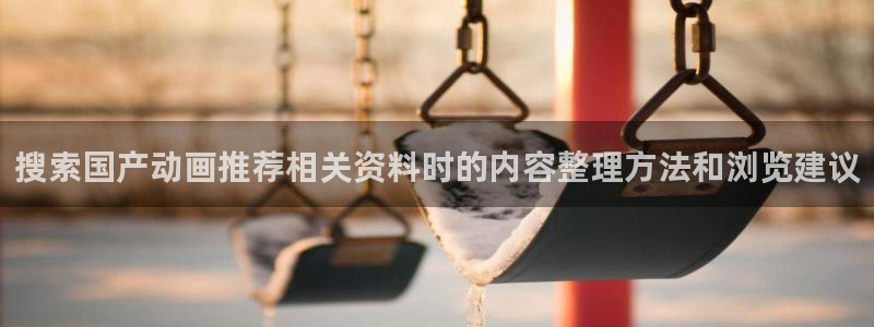 动漫天堂首页:搜索国产动画推荐相关资料时的内容整理方法和浏览建议配图