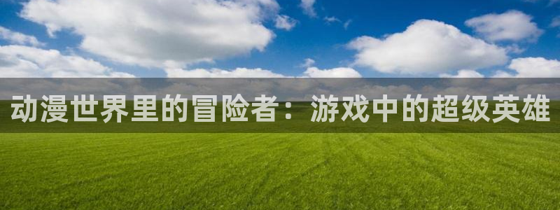 动漫天堂有哪些好看的动漫:动漫世界里的冒险者:游戏中的超级英雄配图