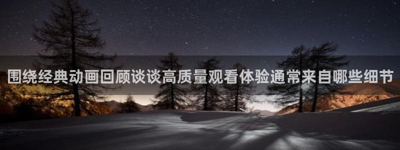 动漫天堂在线动漫:围绕经典动画回顾谈谈高质量观看体验通常来自哪些细节配图