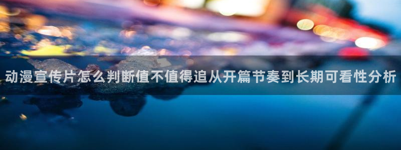动漫天堂动漫免费在线观看:动漫宣传片怎么判断值不值得追从开篇节奏到长期可看性分析配图