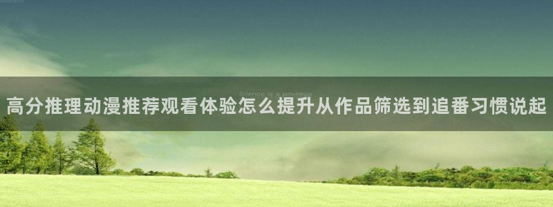 动漫天堂最新完结:高分推理动漫推荐观看体验怎么提升从作品筛选到追番习惯说起配图