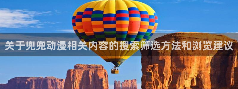 动漫天堂手机动漫:关于兜兜动漫相关内容的搜索筛选方法和浏览建议配图