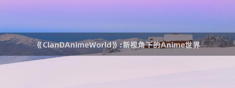 动漫天堂本月排行:《ClanDAnimeWorld》:新视角下的Anime世界配图