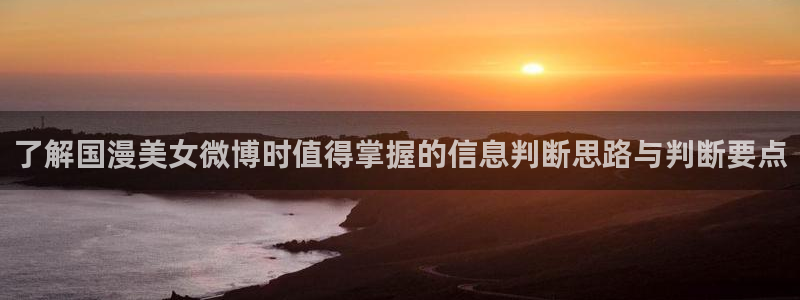 动漫天堂最新排行：了解国漫美女微博时值得掌握的信息判断思路与判断要点配图